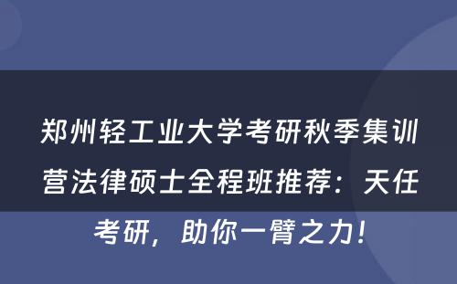 郑州轻工业大学考研秋季集训营法律硕士全程班推荐：天任考研，助你一臂之力！
