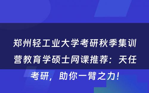 郑州轻工业大学考研秋季集训营教育学硕士网课推荐：天任考研，助你一臂之力！
