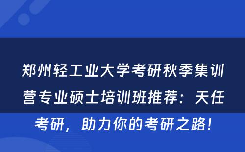 郑州轻工业大学考研秋季集训营专业硕士培训班推荐：天任考研，助力你的考研之路！