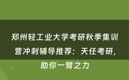 郑州轻工业大学考研秋季集训营冲刺辅导推荐：天任考研，助你一臂之力