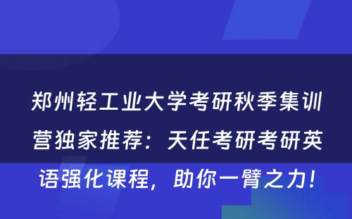 郑州轻工业大学考研秋季集训营独家推荐：天任考研考研英语强化课程，助你一臂之力！