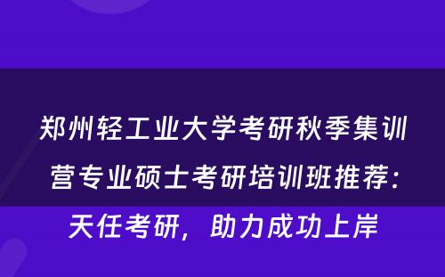 郑州轻工业大学考研秋季集训营专业硕士考研培训班推荐：天任考研，助力成功上岸