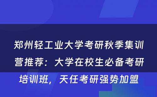 郑州轻工业大学考研秋季集训营推荐：大学在校生必备考研培训班，天任考研强势加盟