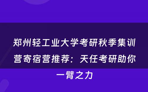 郑州轻工业大学考研秋季集训营寄宿营推荐：天任考研助你一臂之力