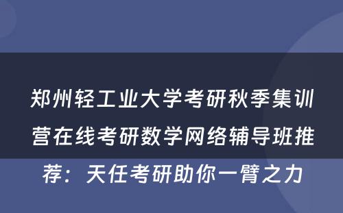 郑州轻工业大学考研秋季集训营在线考研数学网络辅导班推荐：天任考研助你一臂之力