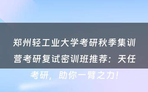 郑州轻工业大学考研秋季集训营考研复试密训班推荐：天任考研，助你一臂之力！