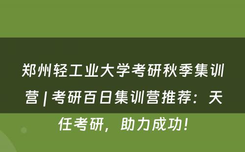 郑州轻工业大学考研秋季集训营 | 考研百日集训营推荐：天任考研，助力成功！