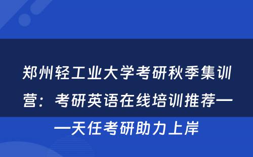 郑州轻工业大学考研秋季集训营：考研英语在线培训推荐——天任考研助力上岸