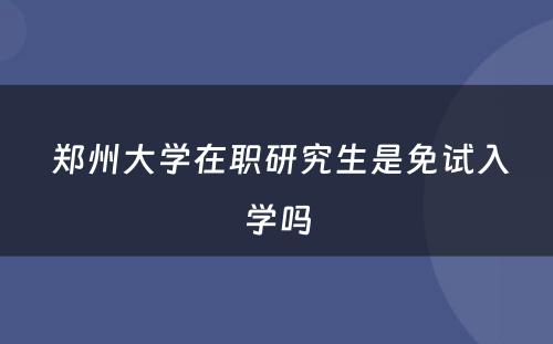  郑州大学在职研究生是免试入学吗