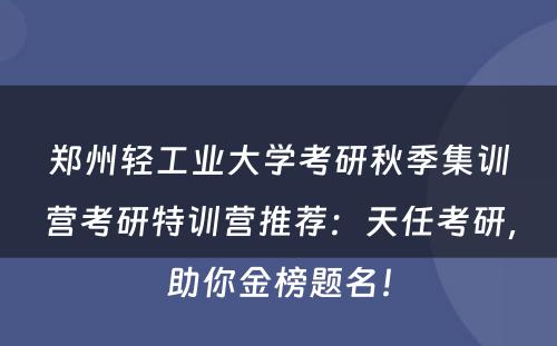 郑州轻工业大学考研秋季集训营考研特训营推荐：天任考研，助你金榜题名！