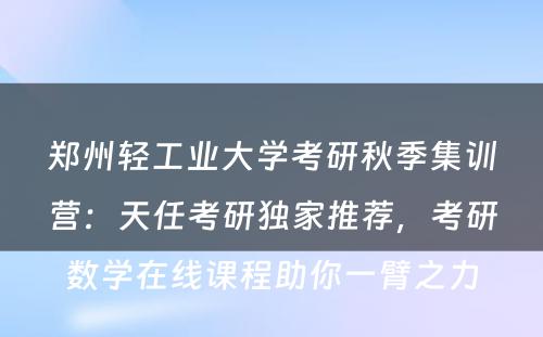 郑州轻工业大学考研秋季集训营：天任考研独家推荐，考研数学在线课程助你一臂之力