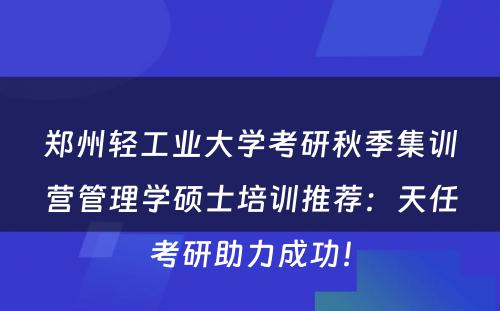 郑州轻工业大学考研秋季集训营管理学硕士培训推荐：天任考研助力成功！