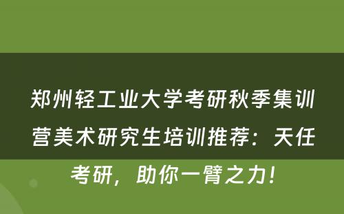 郑州轻工业大学考研秋季集训营美术研究生培训推荐：天任考研，助你一臂之力！