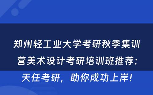 郑州轻工业大学考研秋季集训营美术设计考研培训班推荐：天任考研，助你成功上岸！