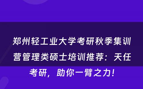 郑州轻工业大学考研秋季集训营管理类硕士培训推荐：天任考研，助你一臂之力！
