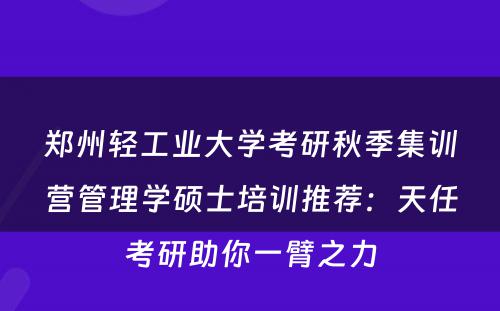 郑州轻工业大学考研秋季集训营管理学硕士培训推荐：天任考研助你一臂之力