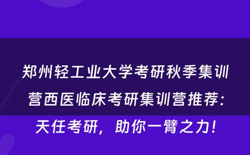 郑州轻工业大学考研秋季集训营西医临床考研集训营推荐：天任考研，助你一臂之力！