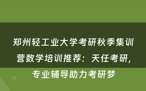 郑州轻工业大学考研秋季集训营数学培训推荐：天任考研，专业辅导助力考研梦