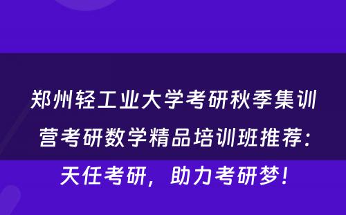 郑州轻工业大学考研秋季集训营考研数学精品培训班推荐：天任考研，助力考研梦！