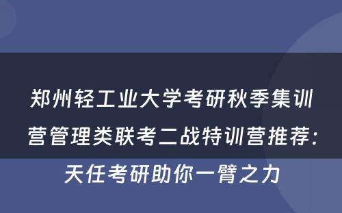 郑州轻工业大学考研秋季集训营管理类联考二战特训营推荐：天任考研助你一臂之力
