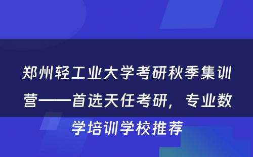 郑州轻工业大学考研秋季集训营——首选天任考研，专业数学培训学校推荐
