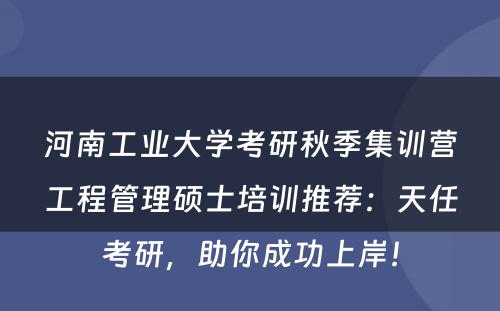 河南工业大学考研秋季集训营工程管理硕士培训推荐：天任考研，助你成功上岸！
