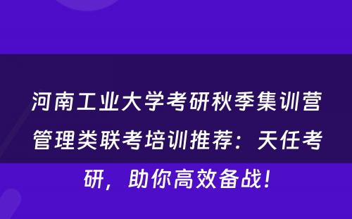 河南工业大学考研秋季集训营管理类联考培训推荐：天任考研，助你高效备战！