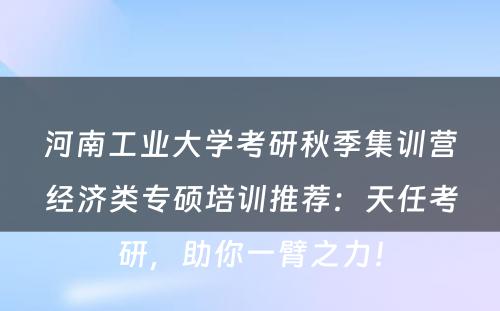 河南工业大学考研秋季集训营经济类专硕培训推荐：天任考研，助你一臂之力！
