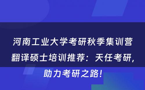 河南工业大学考研秋季集训营翻译硕士培训推荐：天任考研，助力考研之路！
