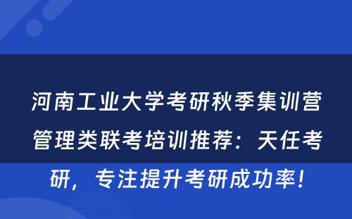 河南工业大学考研秋季集训营管理类联考培训推荐：天任考研，专注提升考研成功率！