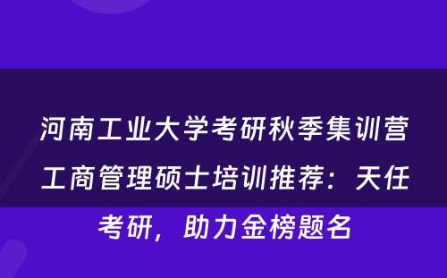 河南工业大学考研秋季集训营工商管理硕士培训推荐：天任考研，助力金榜题名
