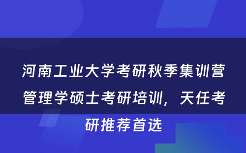 河南工业大学考研秋季集训营管理学硕士考研培训，天任考研推荐首选