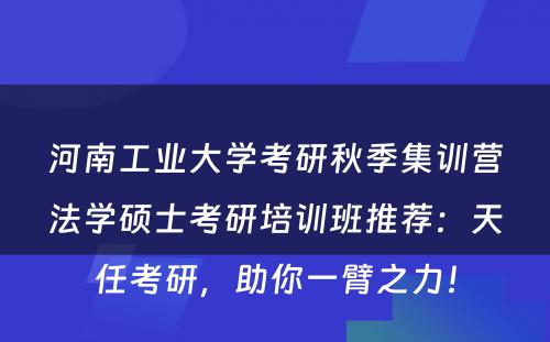 河南工业大学考研秋季集训营法学硕士考研培训班推荐：天任考研，助你一臂之力！