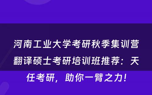 河南工业大学考研秋季集训营翻译硕士考研培训班推荐：天任考研，助你一臂之力！
