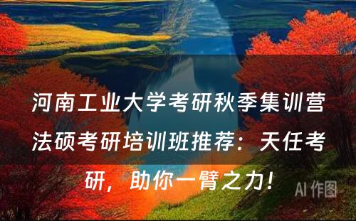 河南工业大学考研秋季集训营法硕考研培训班推荐：天任考研，助你一臂之力！