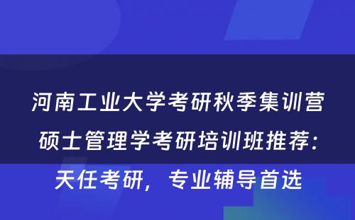 河南工业大学考研秋季集训营硕士管理学考研培训班推荐：天任考研，专业辅导首选