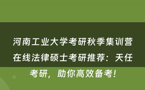 河南工业大学考研秋季集训营在线法律硕士考研推荐：天任考研，助你高效备考！