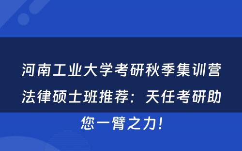 河南工业大学考研秋季集训营法律硕士班推荐：天任考研助您一臂之力！