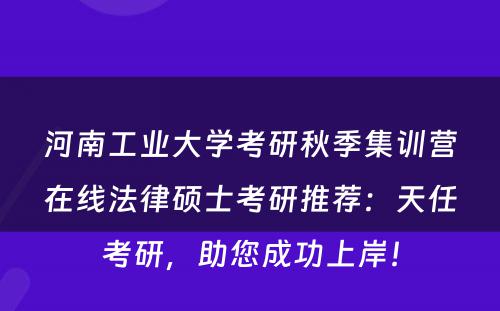 河南工业大学考研秋季集训营在线法律硕士考研推荐：天任考研，助您成功上岸！