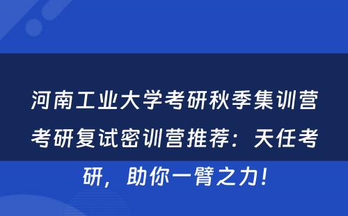 河南工业大学考研秋季集训营考研复试密训营推荐：天任考研，助你一臂之力！