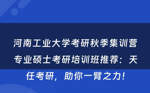 河南工业大学考研秋季集训营专业硕士考研培训班推荐：天任考研，助你一臂之力！