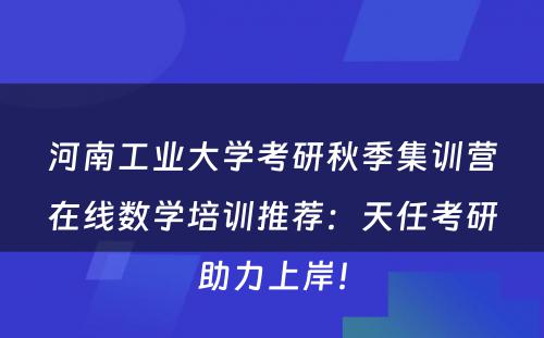 河南工业大学考研秋季集训营在线数学培训推荐：天任考研助力上岸！