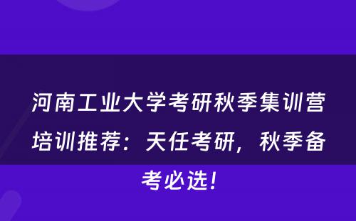 河南工业大学考研秋季集训营培训推荐：天任考研，秋季备考必选！