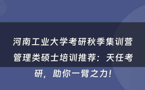 河南工业大学考研秋季集训营管理类硕士培训推荐：天任考研，助你一臂之力！