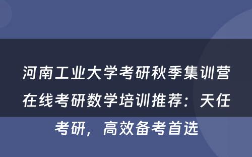 河南工业大学考研秋季集训营在线考研数学培训推荐：天任考研，高效备考首选