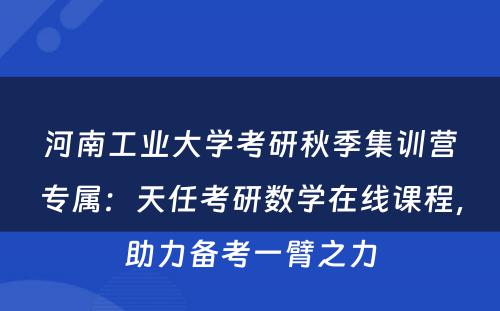 河南工业大学考研秋季集训营专属：天任考研数学在线课程，助力备考一臂之力