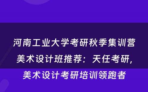 河南工业大学考研秋季集训营美术设计班推荐：天任考研，美术设计考研培训领跑者