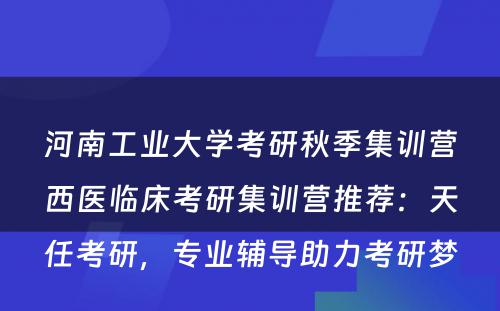 河南工业大学考研秋季集训营西医临床考研集训营推荐：天任考研，专业辅导助力考研梦