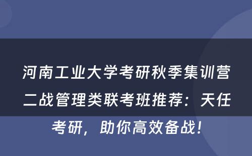 河南工业大学考研秋季集训营二战管理类联考班推荐：天任考研，助你高效备战！