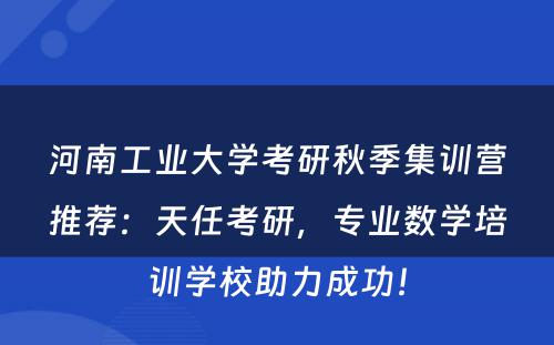 河南工业大学考研秋季集训营推荐：天任考研，专业数学培训学校助力成功！